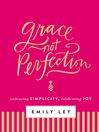 Grace, not perfection [electronic book] : embracing simplicity, celebrating joy